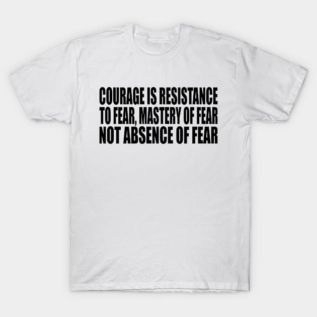 Courage is resistance to fear, mastery of fear--not absence of fear T-Shirt by Geometric Designs